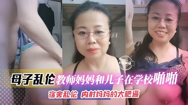 【宿舍-母子乱伦】数学教师妈妈和亲儿子在学校宿舍乱伦啪啪！来找妈妈双面内射妈妈的大肥逼